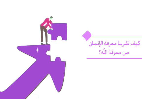 معرفة الإنسان هي بداية الطريق لمعرفة الله