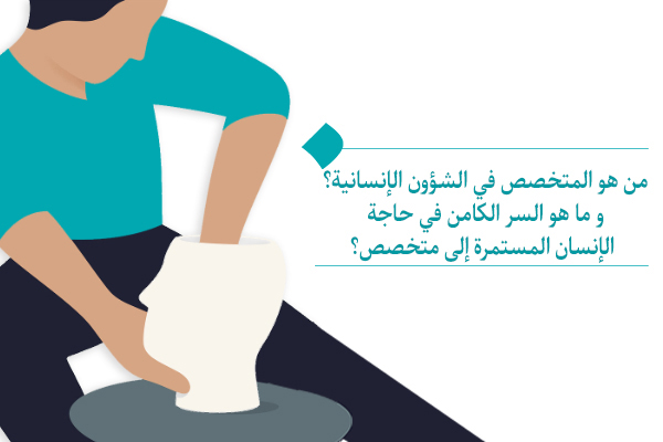 "من هو المتخصص في الشؤون الإنسانية؟ ولماذا نحتاج إلى متخصص دومًا؟"