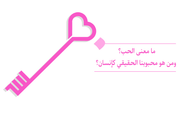 ما هو الحب ومن هو محبوبنا الوحيد الحقيقي؟