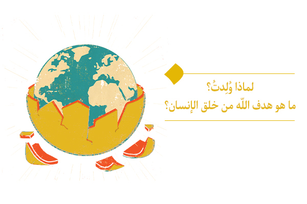لماذا وُلدتُ؟ ما هو هدف خلقي؟