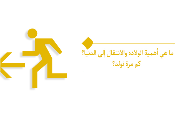 ما هي أهمية الولادة والانتقال إلى الدنيا؟ كم مرة نولد؟