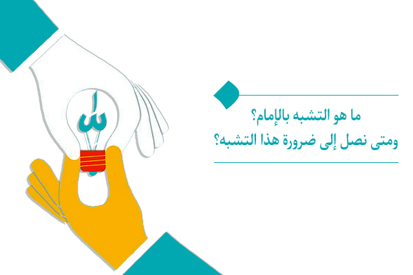 ما هو التشبه بالإمام؟ ومتى نصل إلى ضرورة هذا التشبه؟