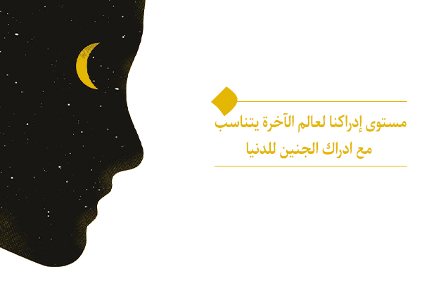 مستوى إدراكنا لعالم الآخرة يتناسب مع ادراك الجنين للدنيا