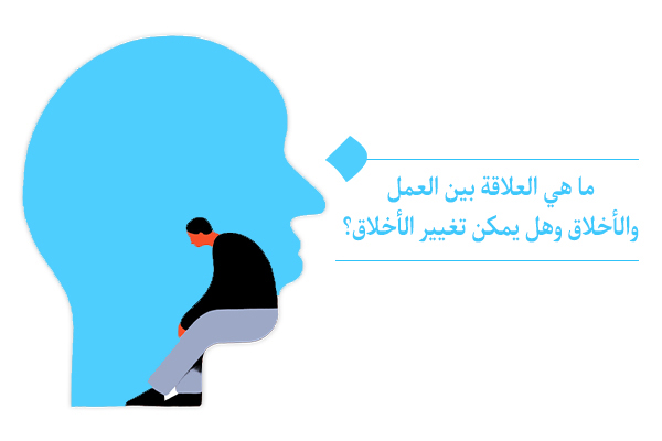 ما هي العلاقة بين العمل والأخلاق وما هي التأثيرات المتبادلة بينهما؟