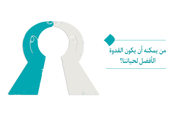 ما الحاجة إلى قدوة وكيف يمكننا اختيار القدوة الأفضل لحياتنا؟
