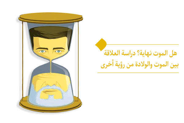 هل الموت نهاية؟ ما هي العلاقة بين الموت والولادة؟