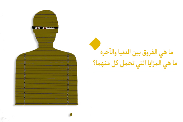 ما هي أهم الفروق بين الدنيا والآخرة؟