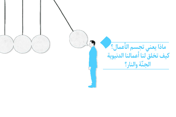 ماذا يعني تجسم الأعمال؟ كيف تخلق أعمالنا الدنيوية الجنّة والنار؟