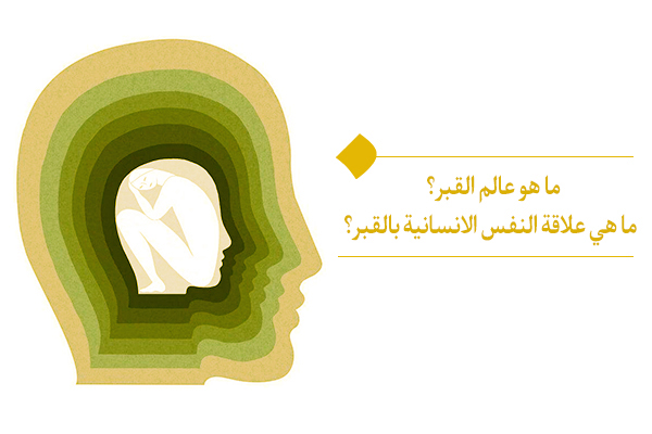 ما هو عالم القبر؟ ما هي علاقة النفس الانسانية بالقبر؟