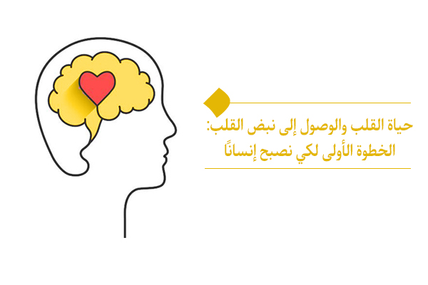حياة القلب والوصول إلى نبض القلب: الخطوة الأولى لكي نصبح إنسانًا