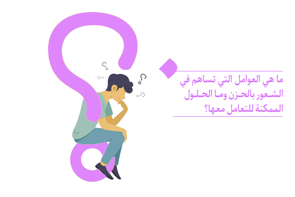 ما هي العوامل التي تساهم في الشعور بالحزن وما الحلول الممكنة للتعامل معها؟