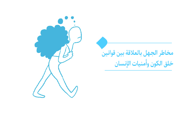 ما هي مخاطر الجهل بالعلاقة بين قوانين خلق الكون وأمنيات الإنسان؟