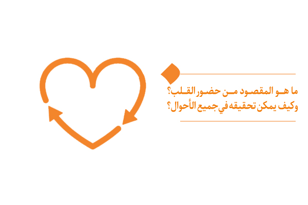 ما هو المقصود من حضور القلب؟ وكيف يمكن تحقيقه في جميع الأحوال؟