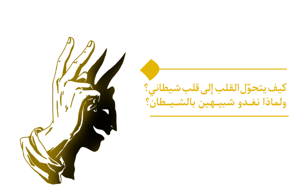 كيف يتحوّل القلب إلى قلب شيطاني؟ ولماذا نغدو شبيهين بالشيطان؟