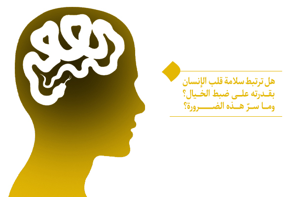 كيف يقود ضبط الخيال إلى سلامة القلب؟ وكيف يمكننا السيطرة على خيالنا؟