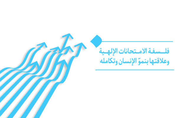 ما فلسفة الامتحانات الإلهية؟ وكيف تُهيِّئ طريق نموّ الإنسان وتكامله؟